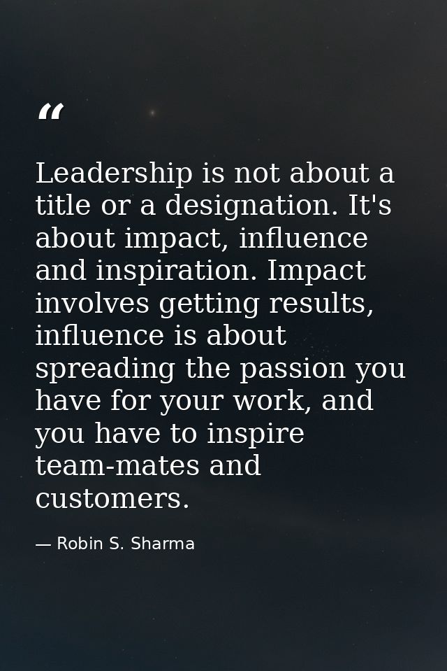 Leadership is not about a title or a designation. It's about impact, influence and inspiration. Impact involves getting  — Robin S. Sharma