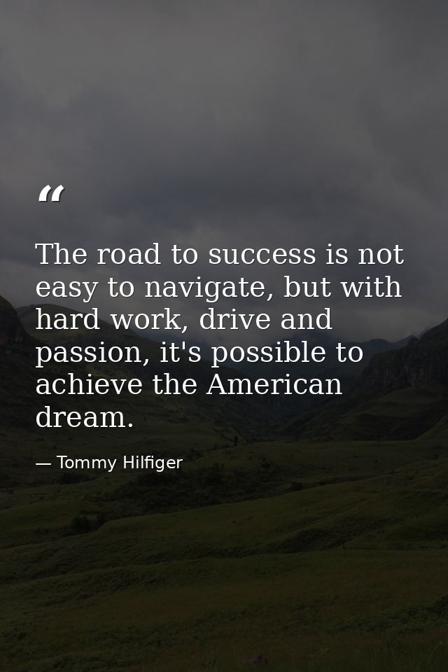 The road to success is not easy to navigate, but with hard work, drive and passion, it's possible to achieve the America — Tommy Hilfiger