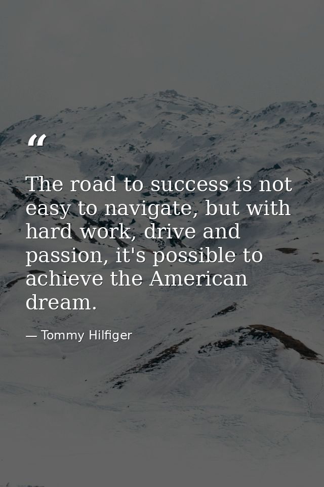 The road to success is not easy to navigate, but with hard work, drive and passion, it's possible to achieve the America — Tommy Hilfiger