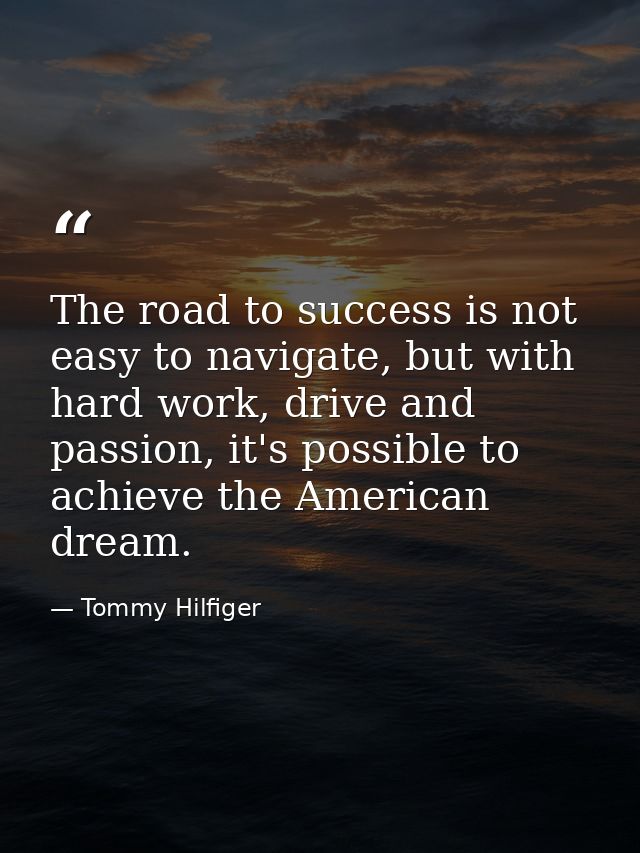 The road to success is not easy to navigate, but with hard work, drive and passion, it's possible to achieve the America — Tommy Hilfiger
