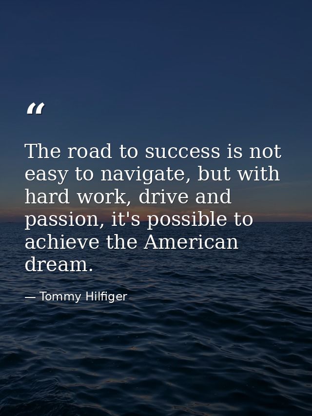 The road to success is not easy to navigate, but with hard work, drive and passion, it's possible to achieve the America — Tommy Hilfiger