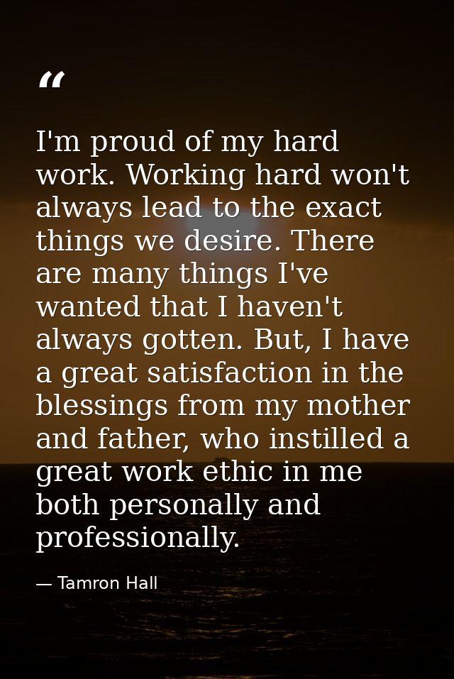 I'm proud of my hard work. Working hard won't always lead to the exact things we desire. There are many things I've want — Tamron Hall