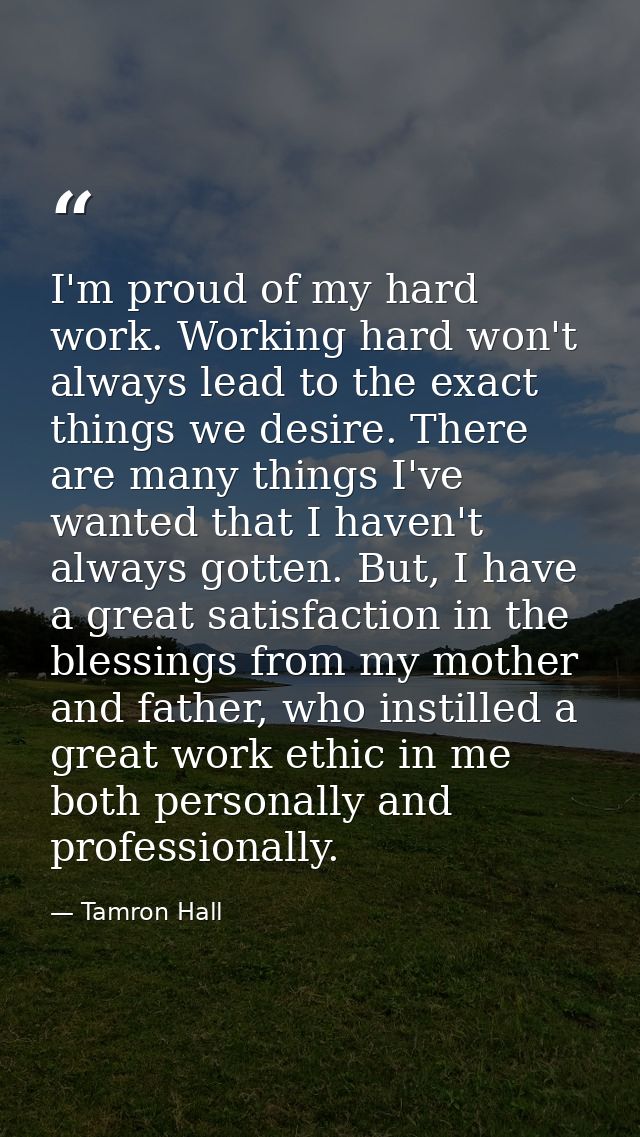 I'm proud of my hard work. Working hard won't always lead to the exact things we desire. There are many things I've want — Tamron Hall