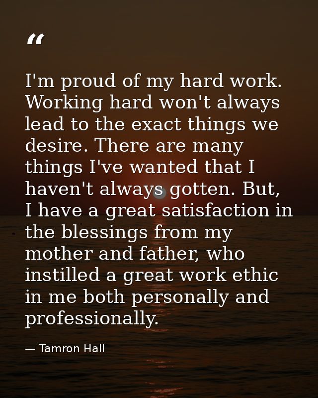 I'm proud of my hard work. Working hard won't always lead to the exact things we desire. There are many things I've want — Tamron Hall