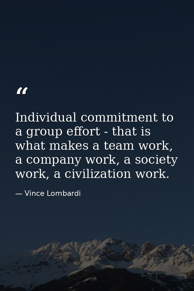 Individual commitment to a group effort - that is what makes a team work, a company work, a society work, a civilization — Vince Lombardi