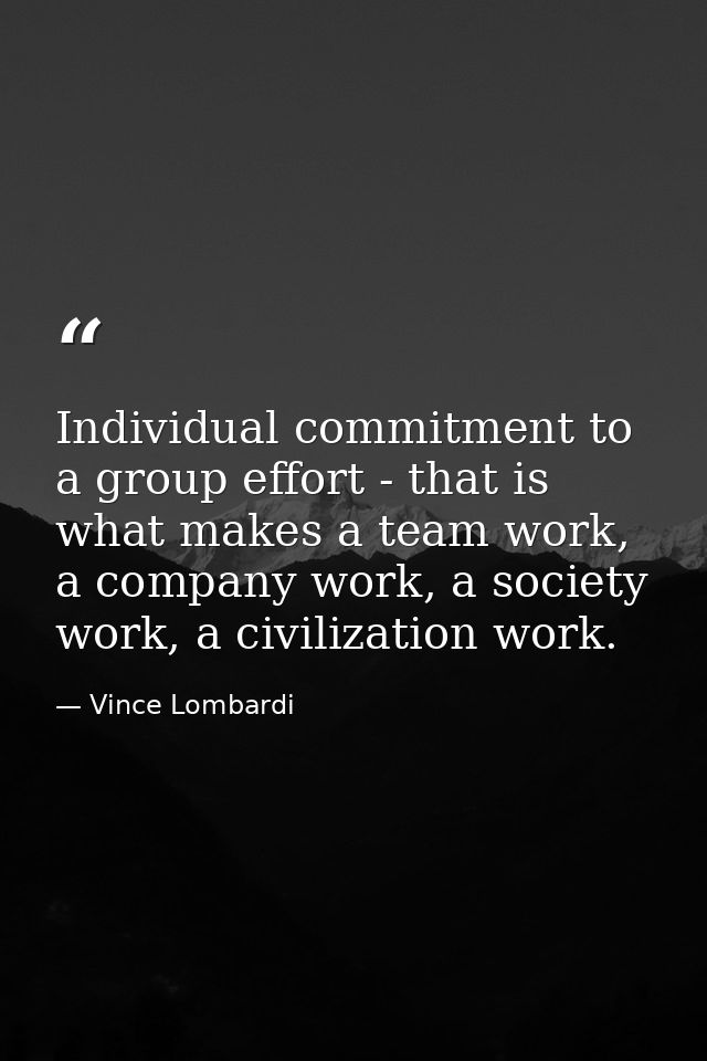 Individual commitment to a group effort - that is what makes a team work, a company work, a society work, a civilization — Vince Lombardi