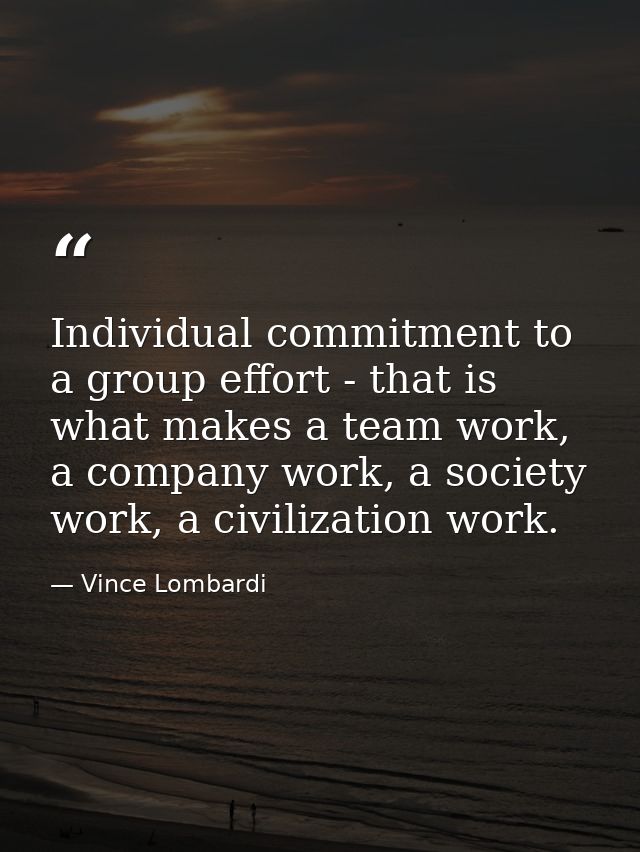Individual commitment to a group effort - that is what makes a team work, a company work, a society work, a civilization — Vince Lombardi