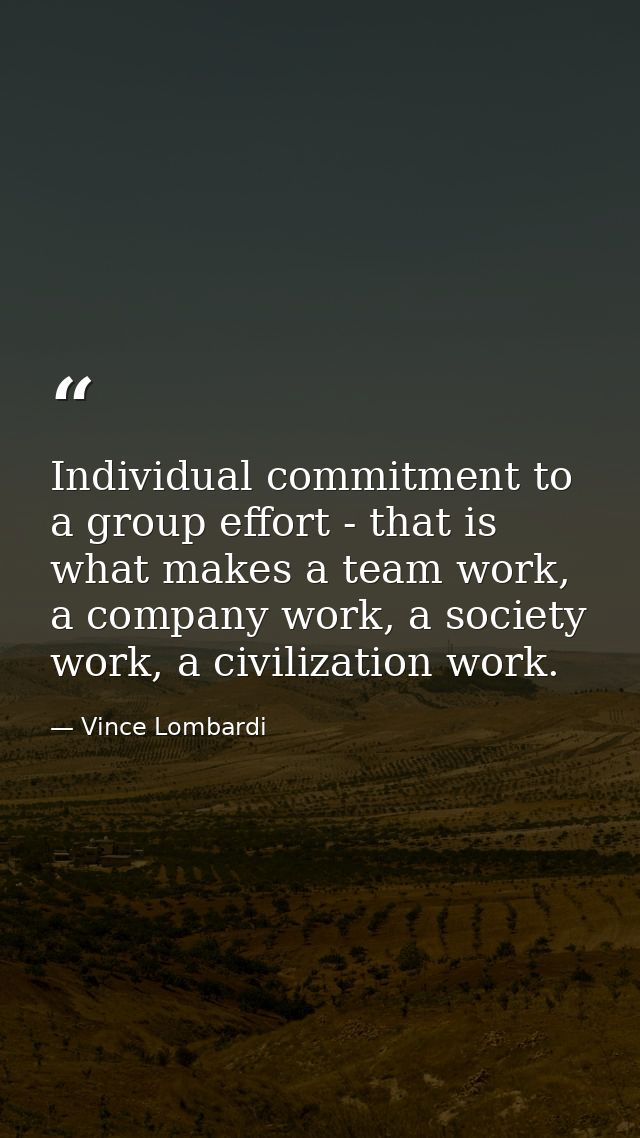 Individual commitment to a group effort - that is what makes a team work, a company work, a society work, a civilization — Vince Lombardi