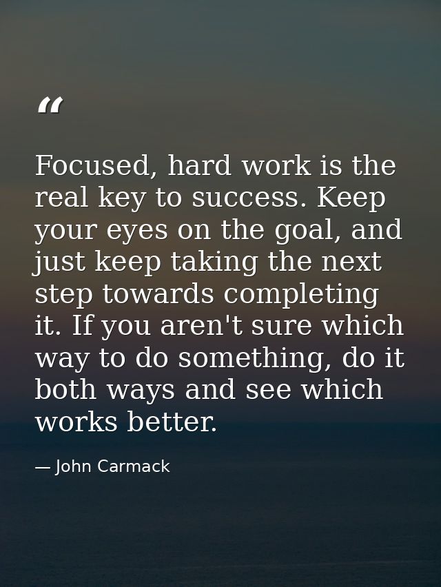 Focused, hard work is the real key to success. Keep your eyes on the goal, and just keep taking the next step towards co — John Carmack