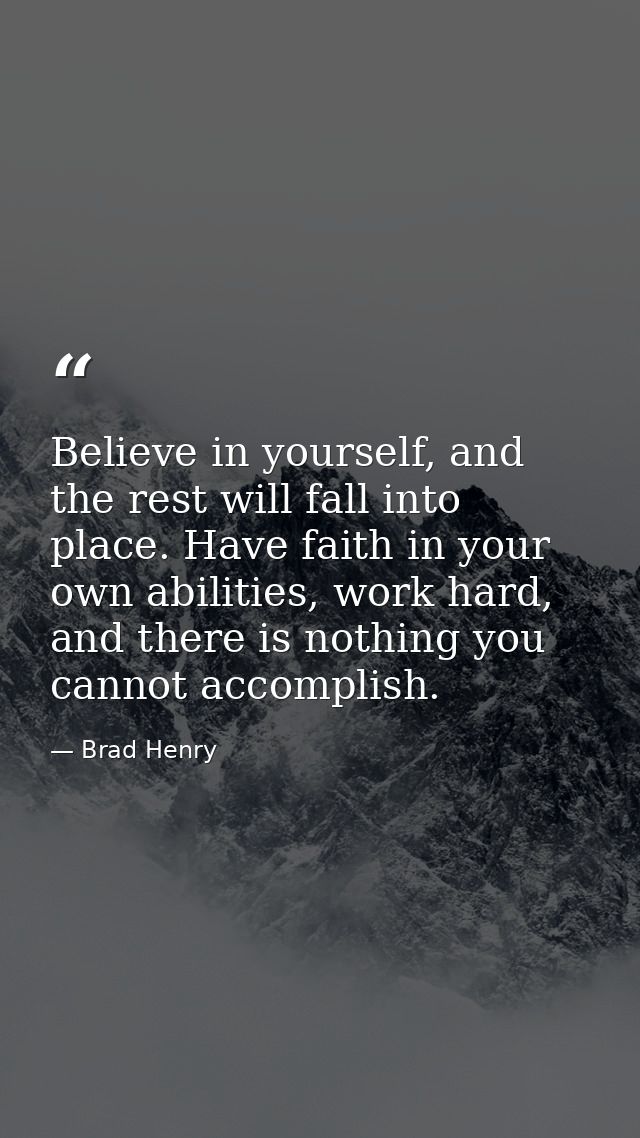Believe in yourself, and the rest will fall into place. Have faith in your own abilities, work hard, and there is nothin — Brad Henry