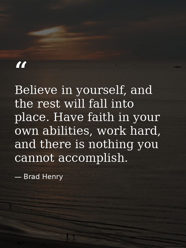 Believe in yourself, and the rest will fall into place. Have faith in your own abilities, work hard, and there is nothin — Brad Henry