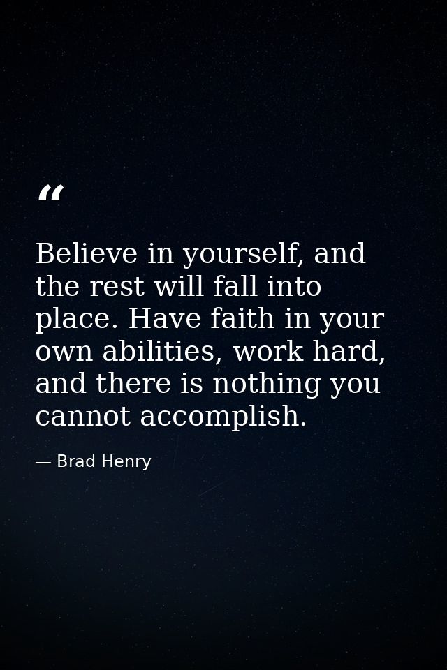Believe in yourself, and the rest will fall into place. Have faith in your own abilities, work hard, and there is nothin — Brad Henry