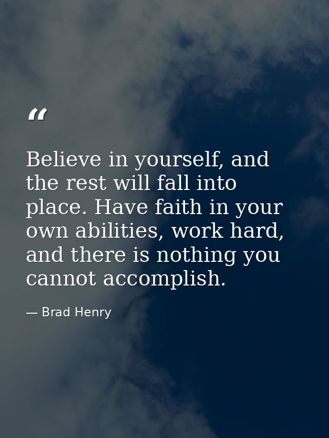 Believe in yourself, and the rest will fall into place. Have faith in your own abilities, work hard, and there is nothin — Brad Henry