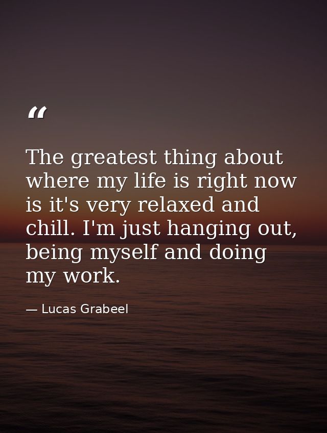 The greatest thing about where my life is right now is it's very relaxed and chill. I'm just hanging out, being myself a — Lucas Grabeel