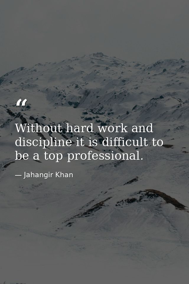 Without hard work and discipline it is difficult to be a top professional. — Jahangir Khan