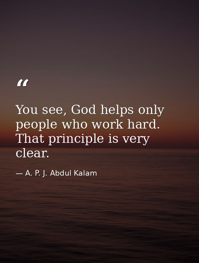 You see, God helps only people who work hard. That principle is very clear. — A. P. J. Abdul Kalam