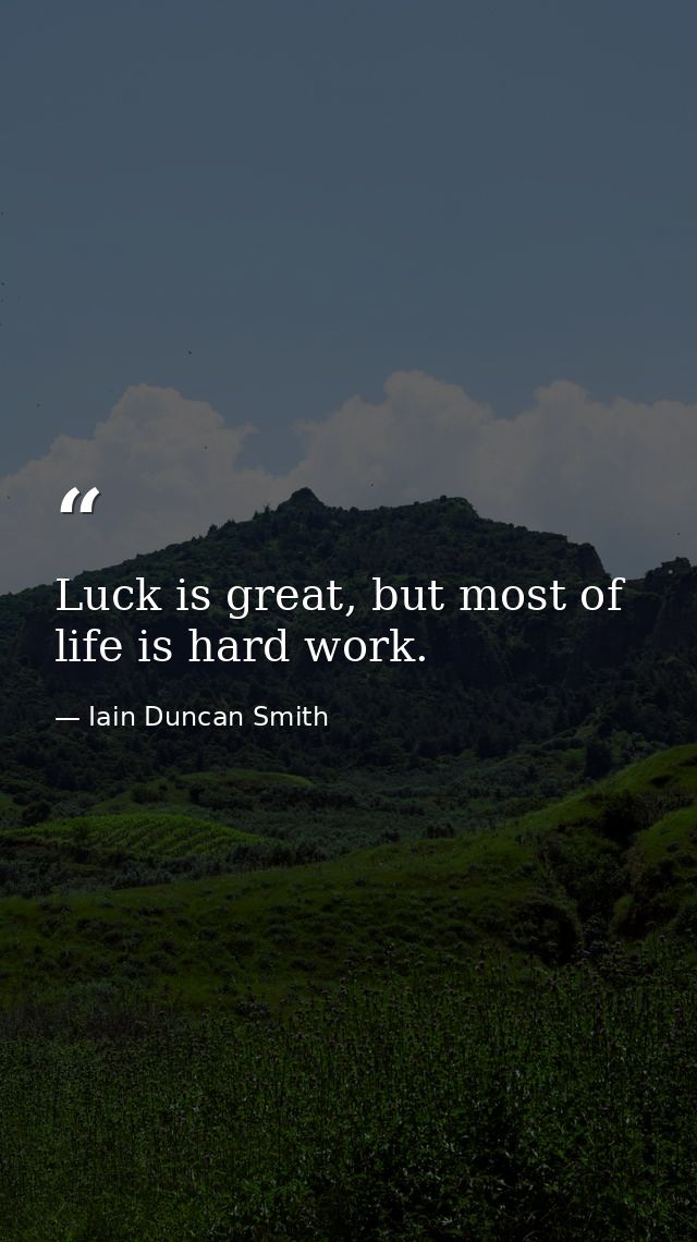 Luck is great, but most of life is hard work. — Iain Duncan Smith