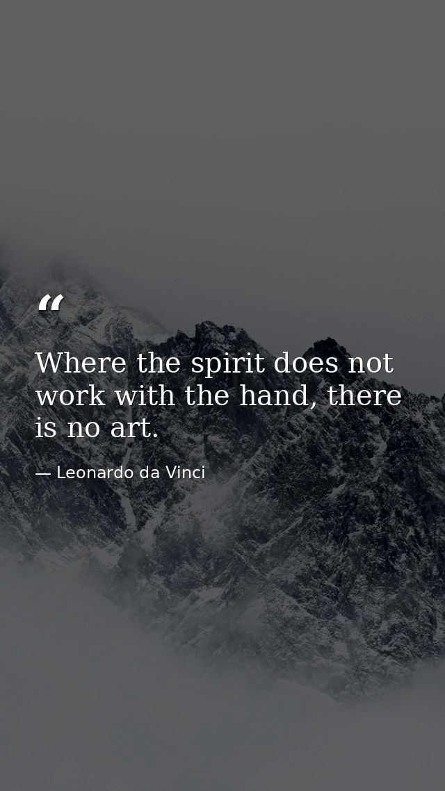 Where the spirit does not work with the hand, there is no art. — Leonardo da Vinci