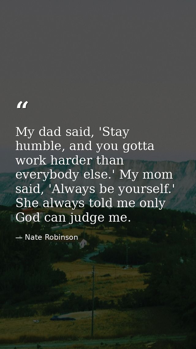 My dad said, 'Stay humble, and you gotta work harder than everybody else.' My mom said, 'Always be yourself.' She always — Nate Robinson