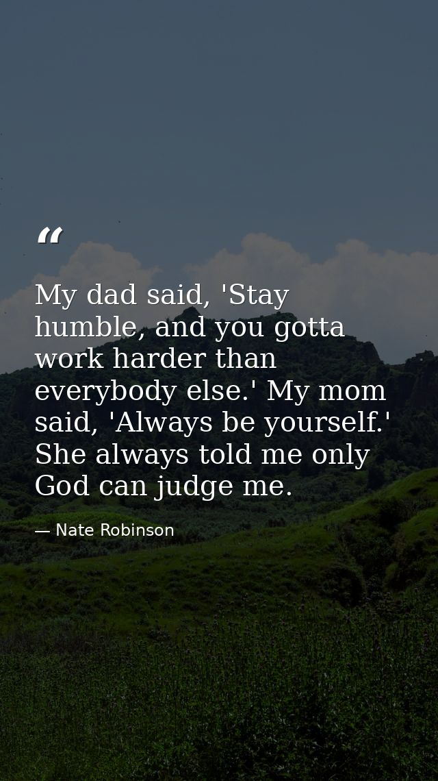 My dad said, 'Stay humble, and you gotta work harder than everybody else.' My mom said, 'Always be yourself.' She always — Nate Robinson