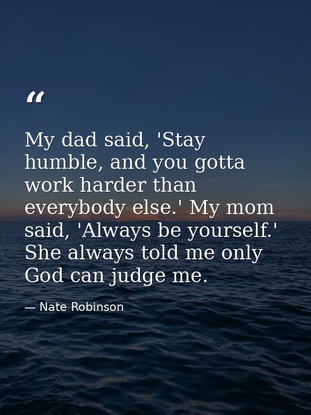 My dad said, 'Stay humble, and you gotta work harder than everybody else.' My mom said, 'Always be yourself.' She always — Nate Robinson