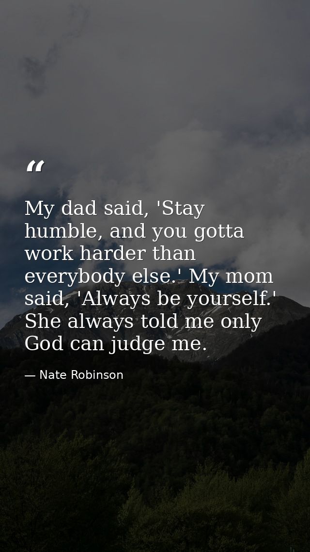 My dad said, 'Stay humble, and you gotta work harder than everybody else.' My mom said, 'Always be yourself.' She always — Nate Robinson