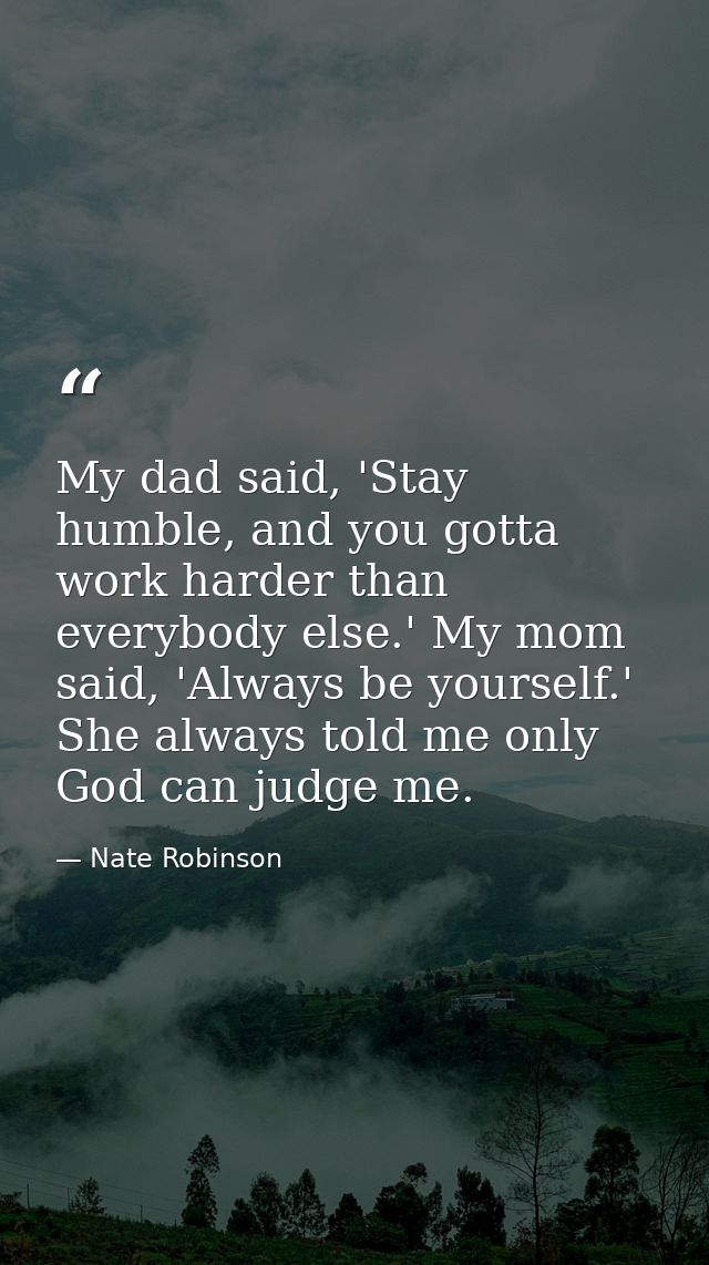 My dad said, 'Stay humble, and you gotta work harder than everybody else.' My mom said, 'Always be yourself.' She always — Nate Robinson