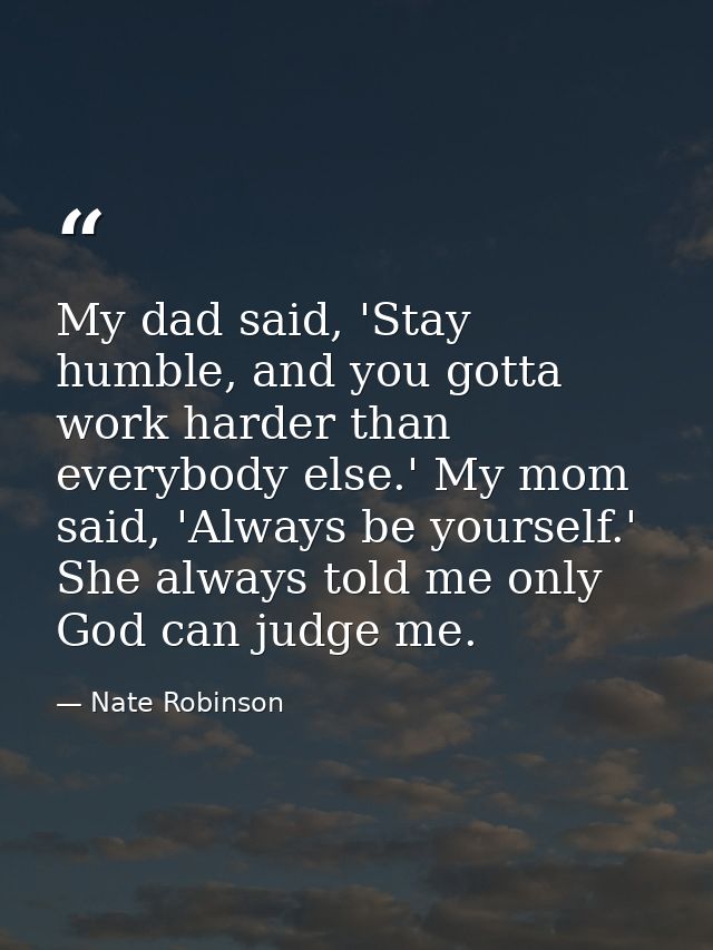 My dad said, 'Stay humble, and you gotta work harder than everybody else.' My mom said, 'Always be yourself.' She always — Nate Robinson