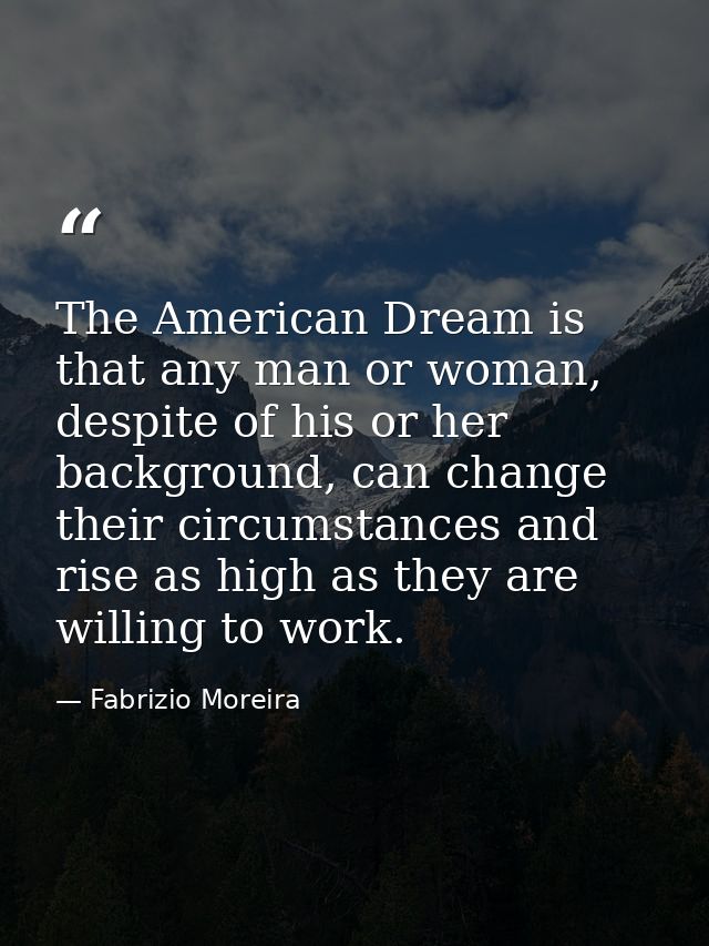 The American Dream is that any man or woman, despite of his or her background, can change their circumstances and rise a — Fabrizio Moreira