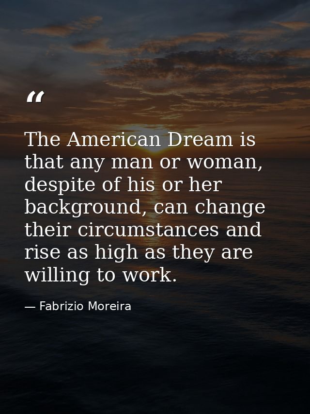 The American Dream is that any man or woman, despite of his or her background, can change their circumstances and rise a — Fabrizio Moreira