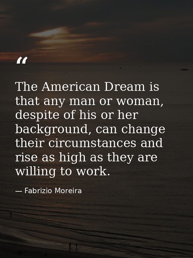 The American Dream is that any man or woman, despite of his or her background, can change their circumstances and rise a — Fabrizio Moreira
