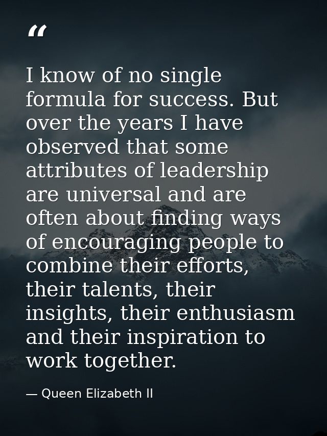 I know of no single formula for success. But over the years I have observed that some attributes of leadership are unive — Queen Elizabeth II