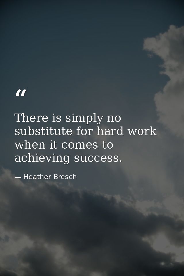 There is simply no substitute for hard work when it comes to achieving success. — Heather Bresch