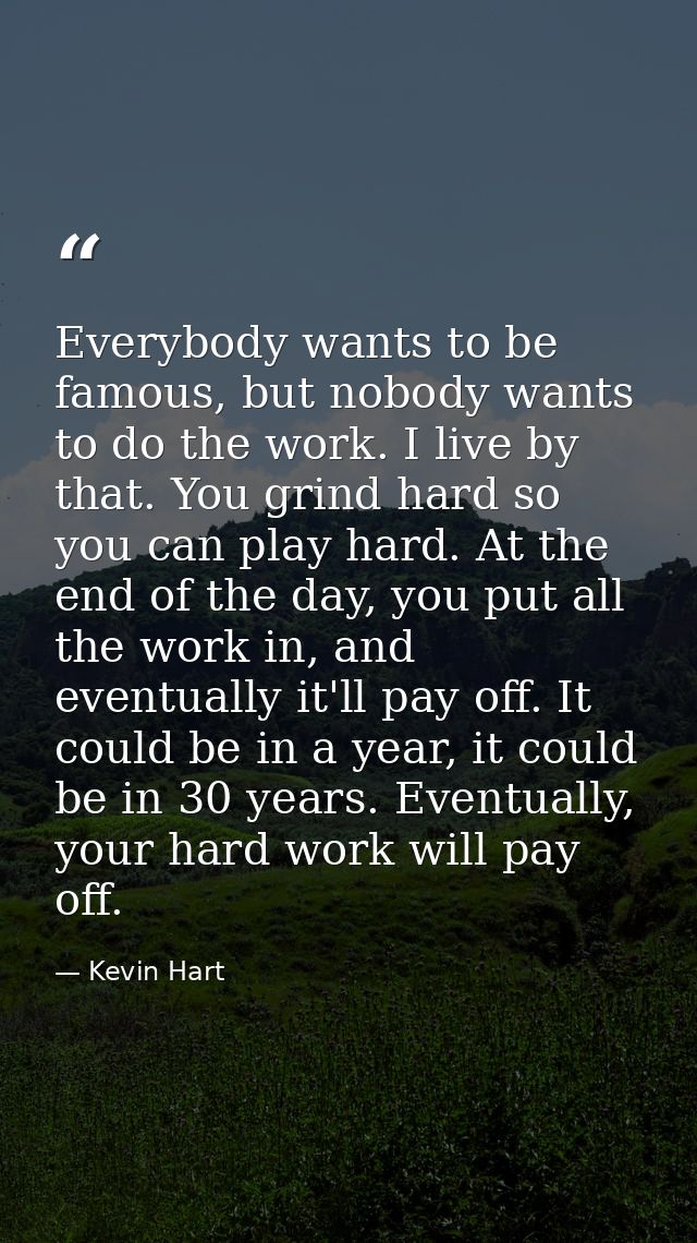 Everybody wants to be famous, but nobody wants to do the work. I live by that. You grind hard so you can play hard. At t — Kevin Hart