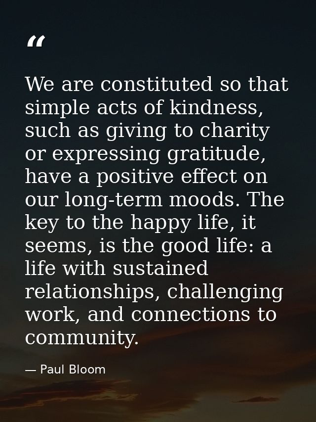 We are constituted so that simple acts of kindness, such as giving to charity or expressing gratitude, have a positive e — Paul Bloom
