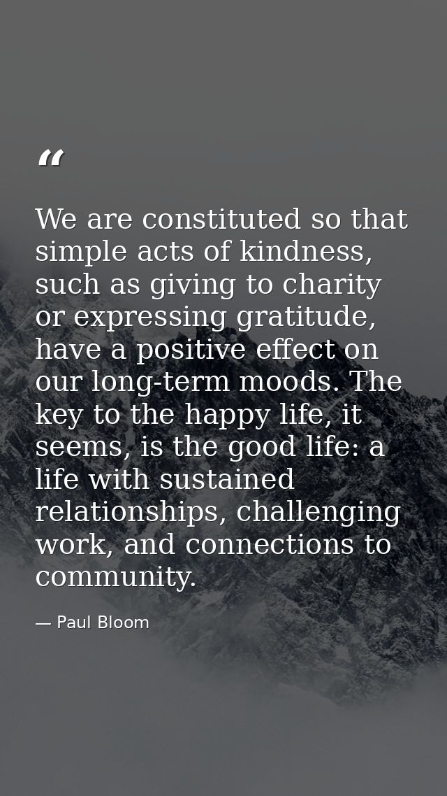 We are constituted so that simple acts of kindness, such as giving to charity or expressing gratitude, have a positive e — Paul Bloom