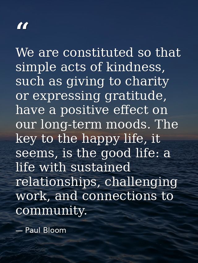 We are constituted so that simple acts of kindness, such as giving to charity or expressing gratitude, have a positive e — Paul Bloom