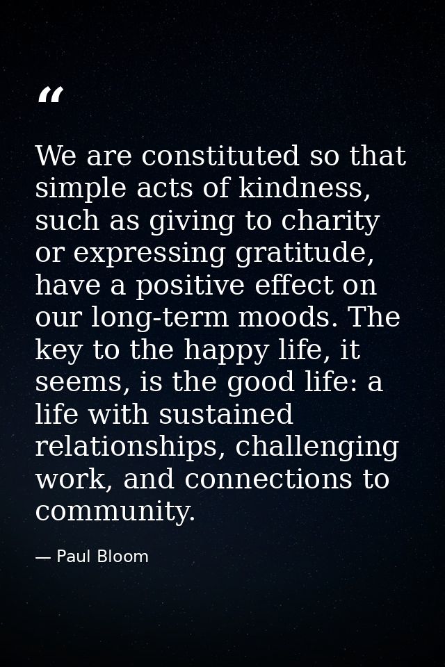 We are constituted so that simple acts of kindness, such as giving to charity or expressing gratitude, have a positive e — Paul Bloom