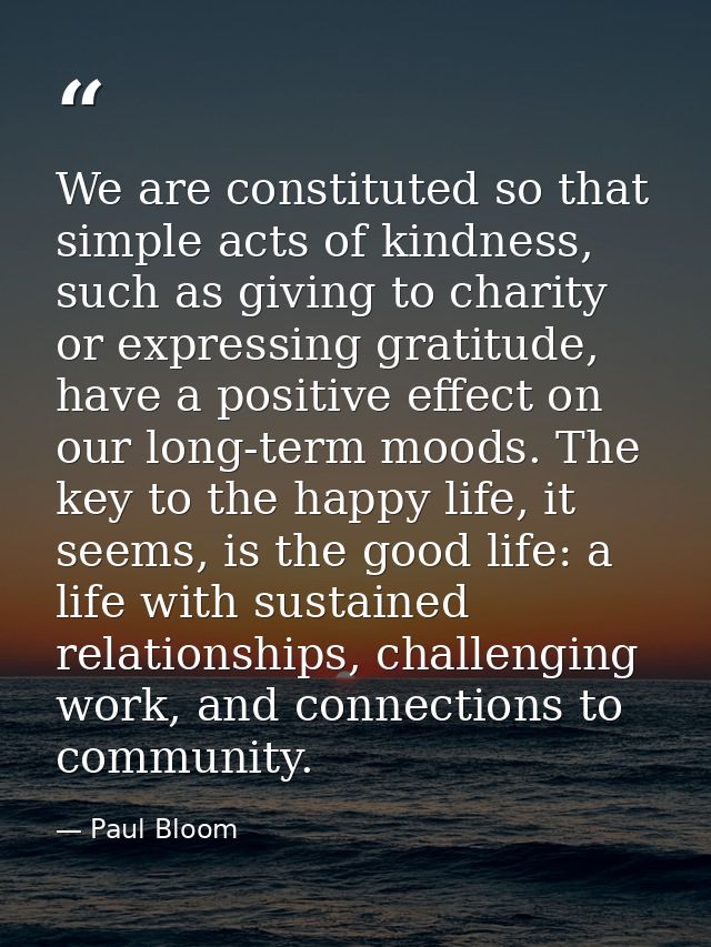 We are constituted so that simple acts of kindness, such as giving to charity or expressing gratitude, have a positive e — Paul Bloom