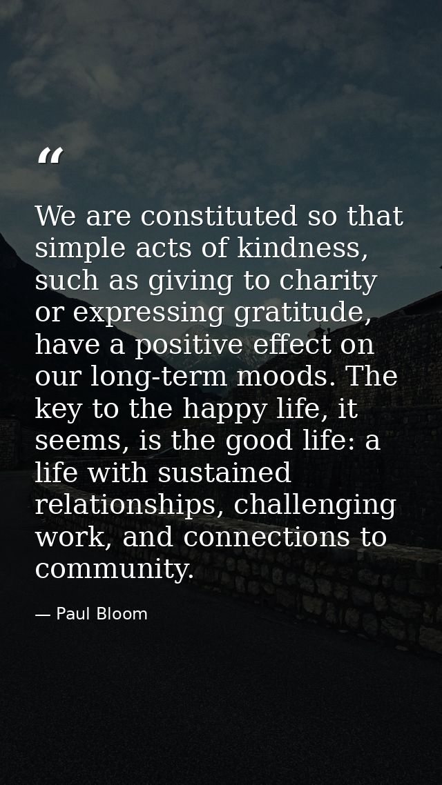We are constituted so that simple acts of kindness, such as giving to charity or expressing gratitude, have a positive e — Paul Bloom