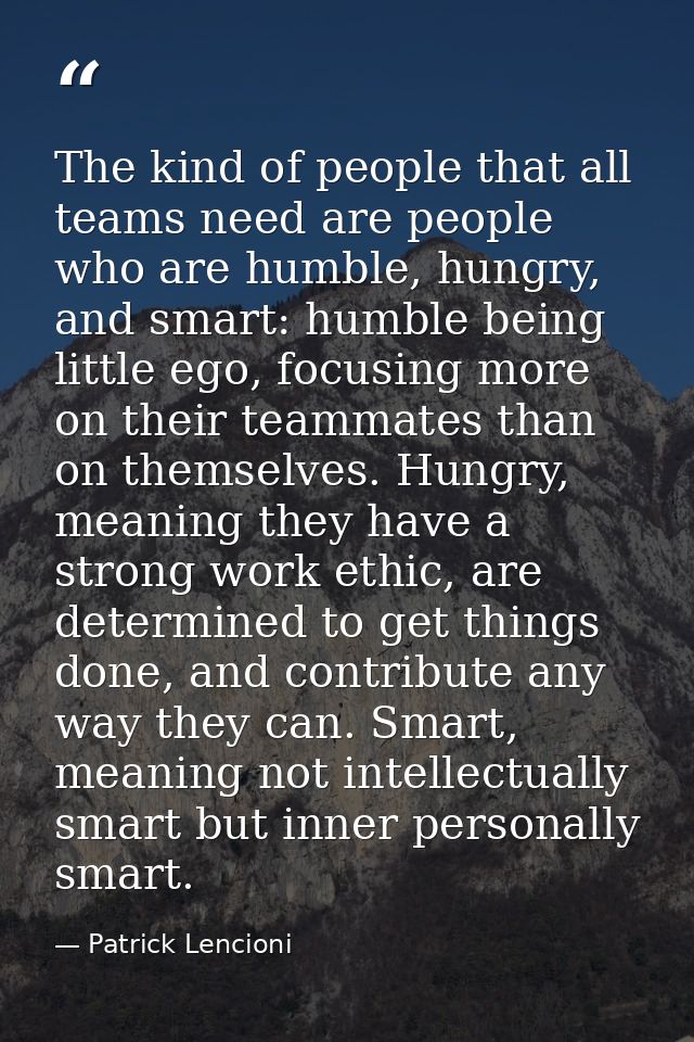 The kind of people that all teams need are people who are humble, hungry, and smart: humble being little ego, focusing m — Patrick Lencioni
