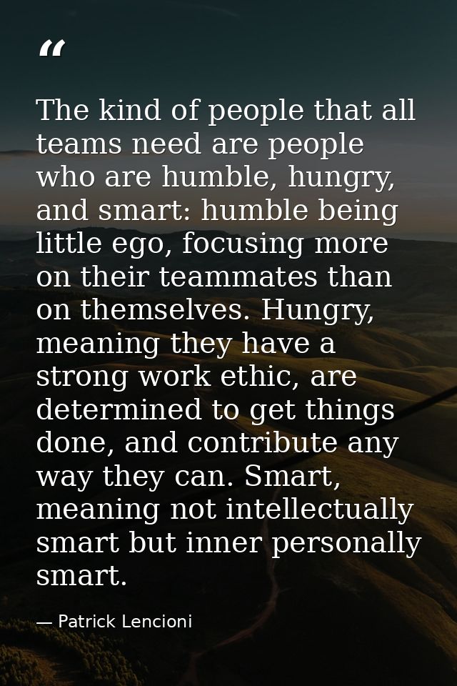 The kind of people that all teams need are people who are humble, hungry, and smart: humble being little ego, focusing m — Patrick Lencioni