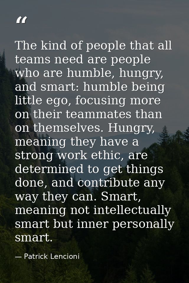 The kind of people that all teams need are people who are humble, hungry, and smart: humble being little ego, focusing m — Patrick Lencioni