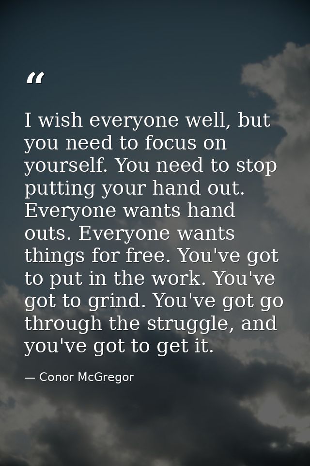I wish everyone well, but you need to focus on yourself. You need to stop putting your hand out. Everyone wants hand out — Conor McGregor
