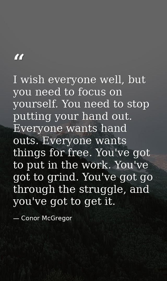 I wish everyone well, but you need to focus on yourself. You need to stop putting your hand out. Everyone wants hand out — Conor McGregor