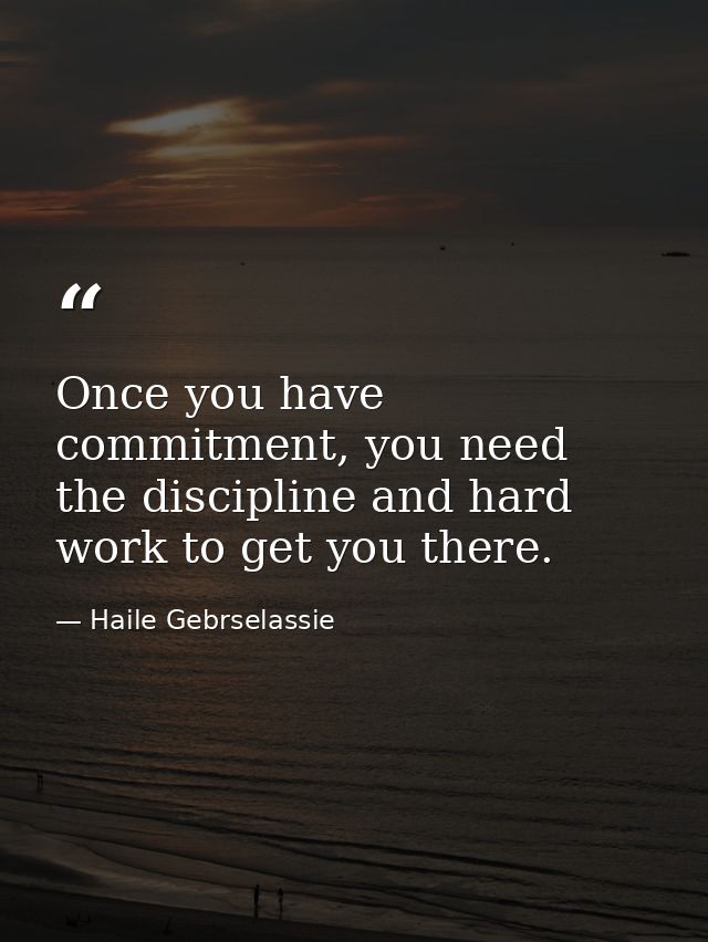 Once you have commitment, you need the discipline and hard work to get you there. — Haile Gebrselassie