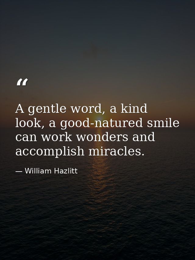 A gentle word, a kind look, a good-natured smile can work wonders and accomplish miracles. — William Hazlitt