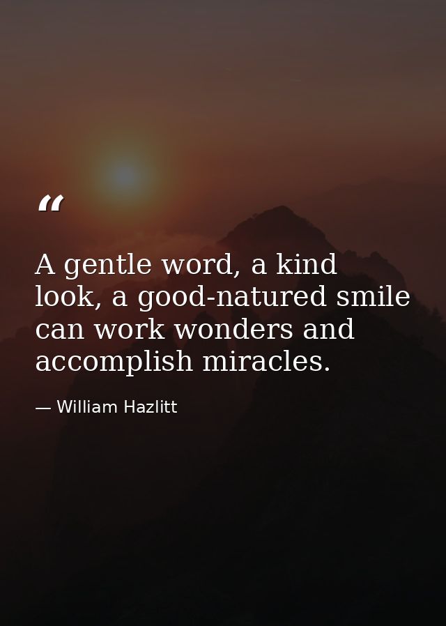A gentle word, a kind look, a good-natured smile can work wonders and accomplish miracles. — William Hazlitt