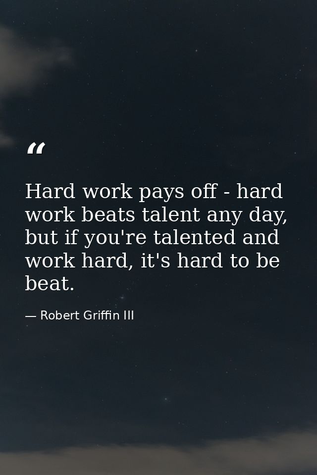 Hard work pays off - hard work beats talent any day, but if you're talented and work hard, it's hard to be beat. — Robert Griffin III