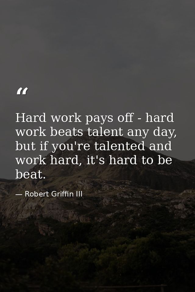 Hard work pays off - hard work beats talent any day, but if you're talented and work hard, it's hard to be beat. — Robert Griffin III